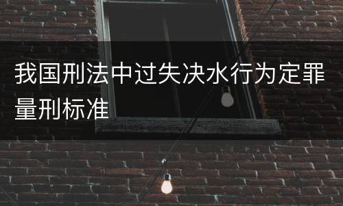 我国刑法中过失决水行为定罪量刑标准