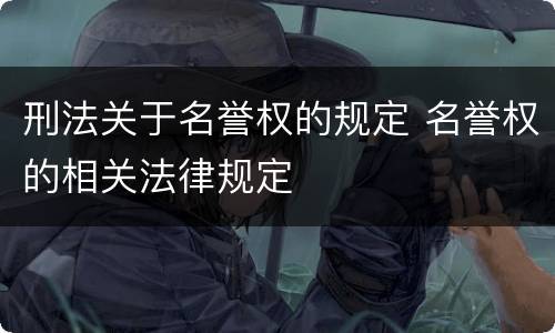 刑法关于名誉权的规定 名誉权的相关法律规定