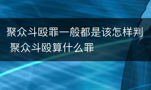 聚众斗殴罪一般都是该怎样判 聚众斗殴算什么罪