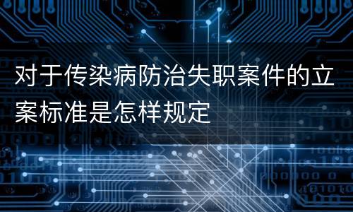 对于传染病防治失职案件的立案标准是怎样规定