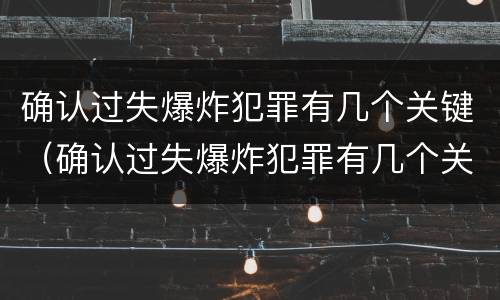 确认过失爆炸犯罪有几个关键（确认过失爆炸犯罪有几个关键条件）