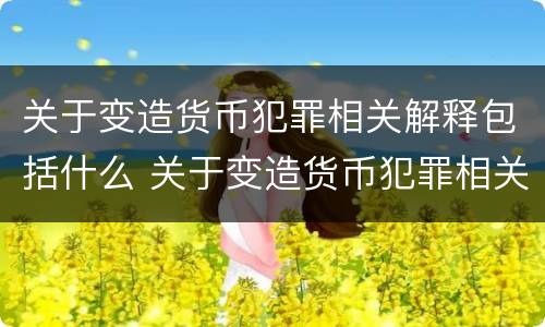 关于变造货币犯罪相关解释包括什么 关于变造货币犯罪相关解释包括什么
