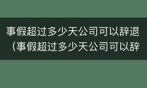 事假超过多少天公司可以辞退（事假超过多少天公司可以辞退我）