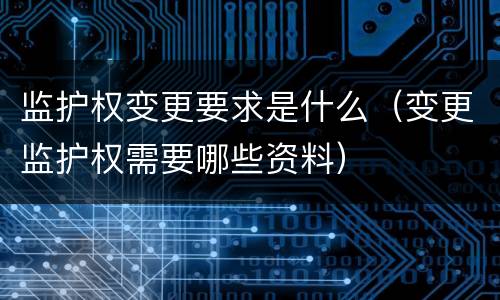 监护权变更要求是什么（变更监护权需要哪些资料）