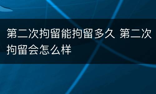 第二次拘留能拘留多久 第二次拘留会怎么样