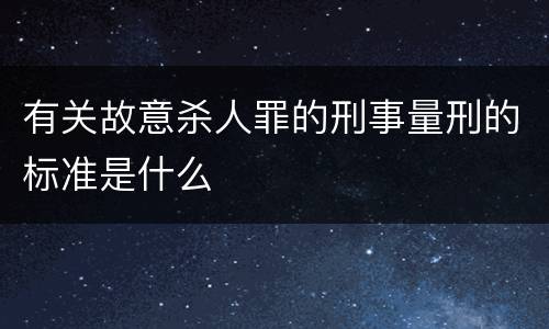 有关故意杀人罪的刑事量刑的标准是什么