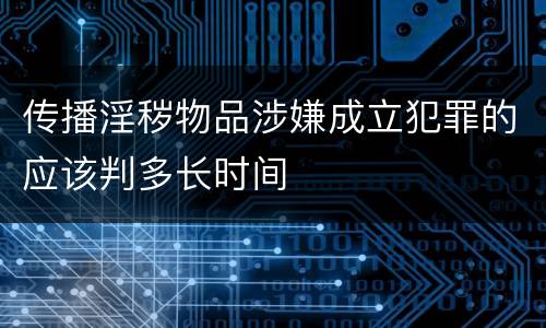 传播淫秽物品涉嫌成立犯罪的应该判多长时间