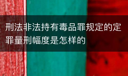 刑法非法持有毒品罪规定的定罪量刑幅度是怎样的
