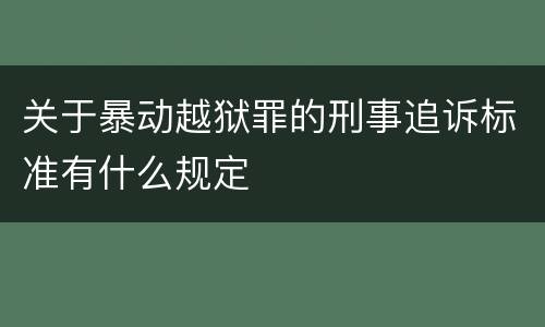 关于暴动越狱罪的刑事追诉标准有什么规定