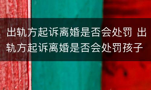 出轨方起诉离婚是否会处罚 出轨方起诉离婚是否会处罚孩子