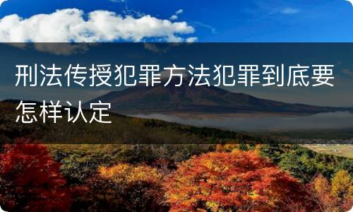 刑法传授犯罪方法犯罪到底要怎样认定