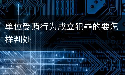 单位受贿行为成立犯罪的要怎样判处