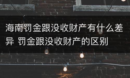海南罚金跟没收财产有什么差异 罚金跟没收财产的区别