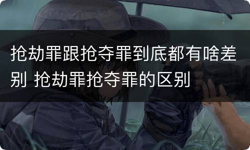 抢劫罪跟抢夺罪到底都有啥差别 抢劫罪抢夺罪的区别