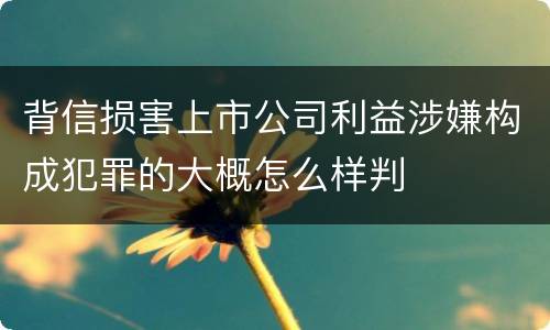 背信损害上市公司利益涉嫌构成犯罪的大概怎么样判