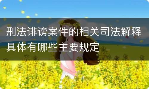 刑法诽谤案件的相关司法解释具体有哪些主要规定