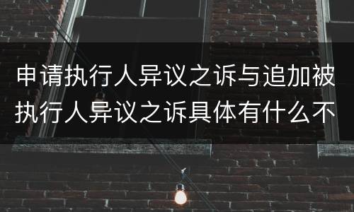 申请执行人异议之诉与追加被执行人异议之诉具体有什么不同