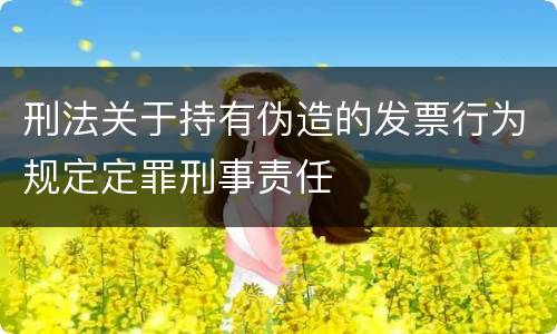 刑法关于持有伪造的发票行为规定定罪刑事责任