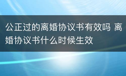 公正过的离婚协议书有效吗 离婚协议书什么时候生效