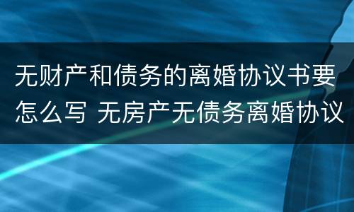 无财产和债务的离婚协议书要怎么写 无房产无债务离婚协议怎么写
