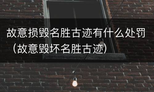 故意损毁名胜古迹有什么处罚（故意毁坏名胜古迹）