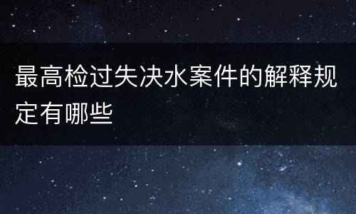 最高检过失决水案件的解释规定有哪些