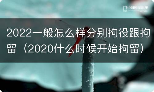 2022一般怎么样分别拘役跟拘留（2020什么时候开始拘留）