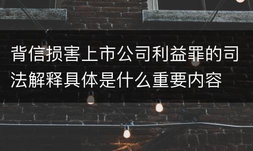 背信损害上市公司利益罪的司法解释具体是什么重要内容