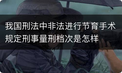 我国刑法中非法进行节育手术规定刑事量刑档次是怎样