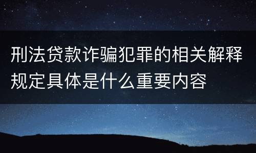 刑法贷款诈骗犯罪的相关解释规定具体是什么重要内容