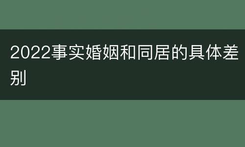 2022事实婚姻和同居的具体差别