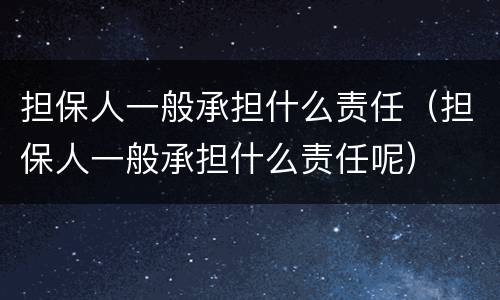 担保人一般承担什么责任（担保人一般承担什么责任呢）