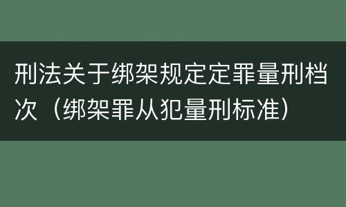刑法关于绑架规定定罪量刑档次（绑架罪从犯量刑标准）