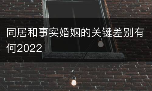 同居和事实婚姻的关键差别有何2022