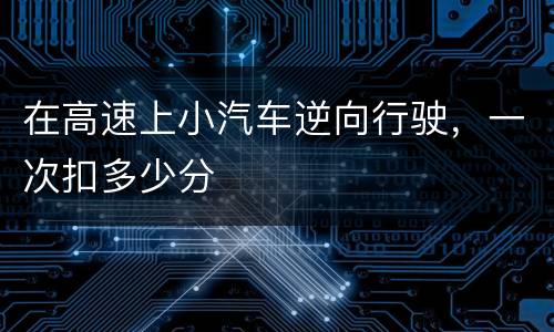 在高速上小汽车逆向行驶，一次扣多少分