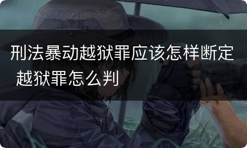 刑法暴动越狱罪应该怎样断定 越狱罪怎么判