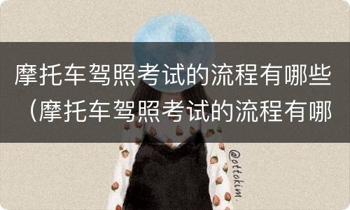 摩托车驾照考试的流程有哪些（摩托车驾照考试的流程有哪些项目）