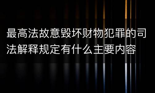 最高法故意毁坏财物犯罪的司法解释规定有什么主要内容