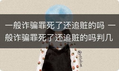 一般诈骗罪死了还追赃的吗 一般诈骗罪死了还追赃的吗判几年