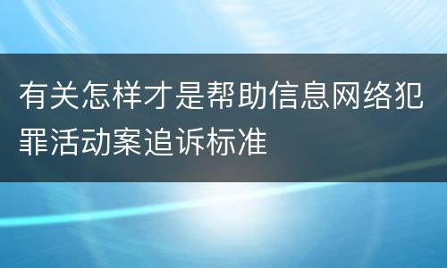 有关怎样才是帮助信息网络犯罪活动案追诉标准