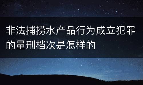 非法捕捞水产品行为成立犯罪的量刑档次是怎样的