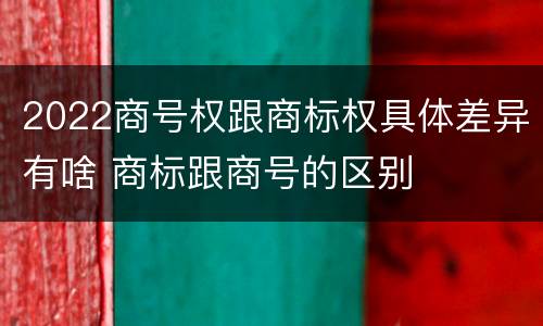 2022商号权跟商标权具体差异有啥 商标跟商号的区别