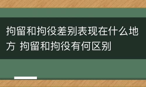 拘留和拘役差别表现在什么地方 拘留和拘役有何区别