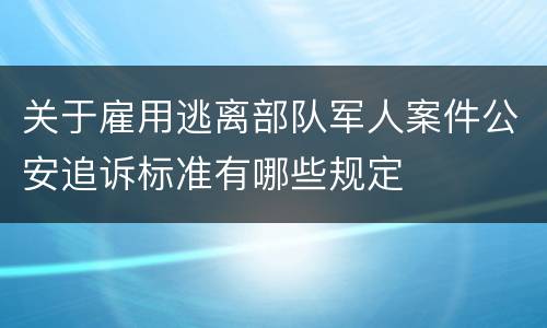 关于雇用逃离部队军人案件公安追诉标准有哪些规定