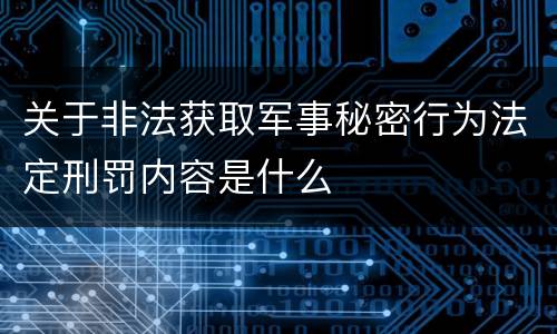 关于非法获取军事秘密行为法定刑罚内容是什么