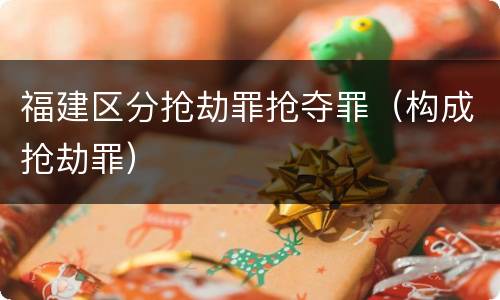 福建区分抢劫罪抢夺罪（构成抢劫罪）