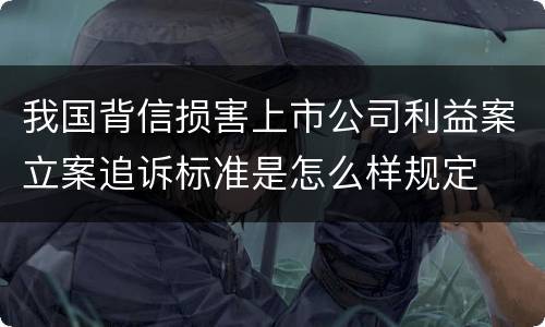 我国背信损害上市公司利益案立案追诉标准是怎么样规定
