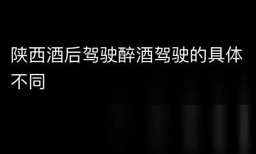陕西酒后驾驶醉酒驾驶的具体不同