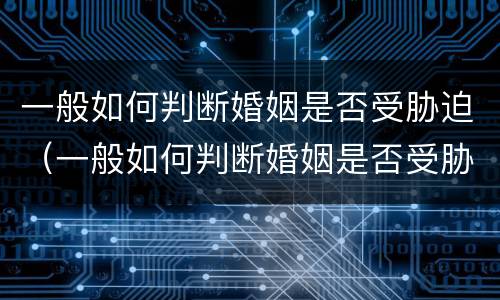 一般如何判断婚姻是否受胁迫（一般如何判断婚姻是否受胁迫呢）