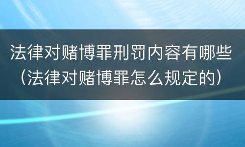 法律对赌博罪刑罚内容有哪些（法律对赌博罪怎么规定的）